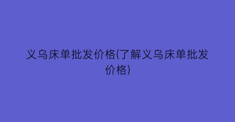 义乌床单批发价格(了解义乌床单批发价格)