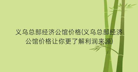 义乌总部经济公馆价格(义乌总部经济公馆价格让你更了解利润来源)