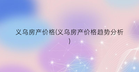 义乌房产价格(义乌房产价格趋势分析)