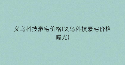 义乌科技豪宅价格(义乌科技豪宅价格曝光)