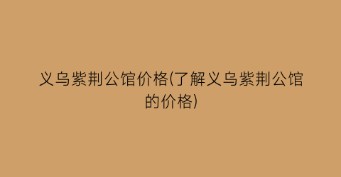 义乌紫荆公馆价格(了解义乌紫荆公馆的价格)