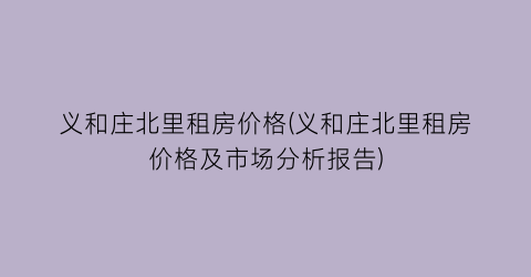 义和庄北里租房价格(义和庄北里租房价格及市场分析报告)