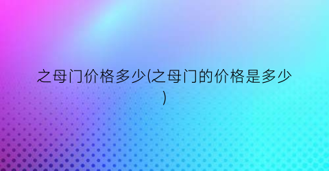 之母门价格多少(之母门的价格是多少)