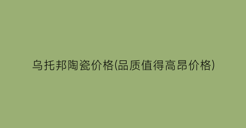 乌托邦陶瓷价格(品质值得高昂价格)