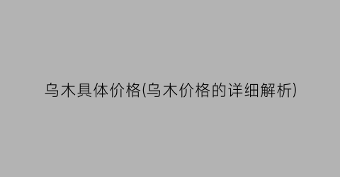 乌木具体价格(乌木价格的详细解析)