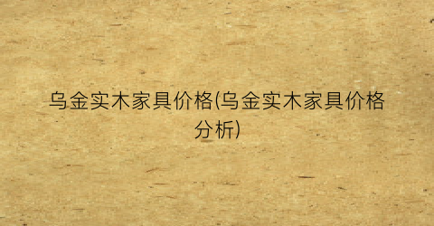 乌金实木家具价格(乌金实木家具价格分析)