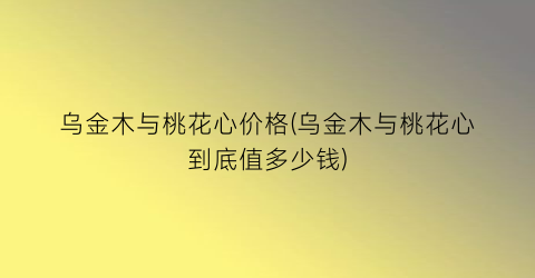 乌金木与桃花心价格(乌金木与桃花心到底值多少钱)