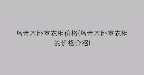 乌金木卧室衣柜价格(乌金木卧室衣柜的价格介绍)