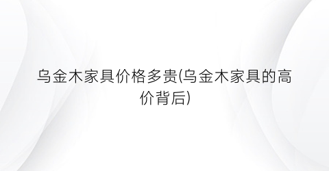 “乌金木家具价格多贵(乌金木家具的高价背后)