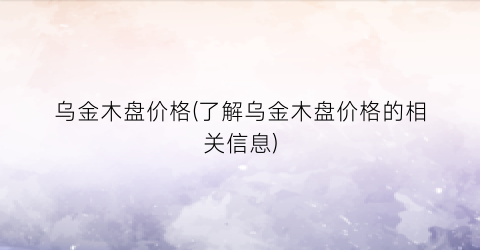 乌金木盘价格(了解乌金木盘价格的相关信息)