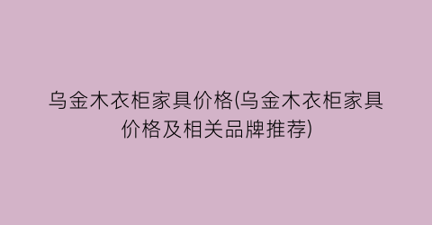 乌金木衣柜家具价格(乌金木衣柜家具价格及相关品牌推荐)