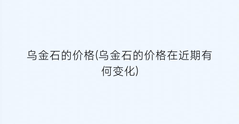 乌金石的价格(乌金石的价格在近期有何变化)