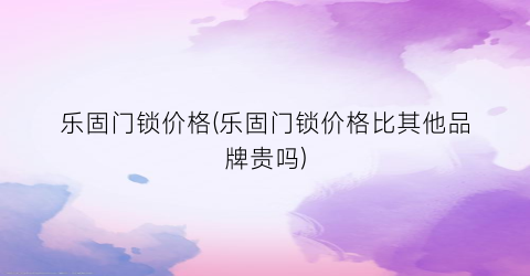 乐固门锁价格(乐固门锁价格比其他品牌贵吗)