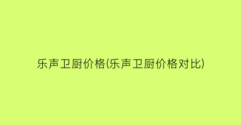 乐声卫厨价格(乐声卫厨价格对比)