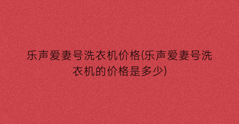 乐声爱妻号洗衣机价格(乐声爱妻号洗衣机的价格是多少)