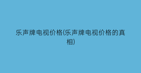 乐声牌电视价格(乐声牌电视价格的真相)