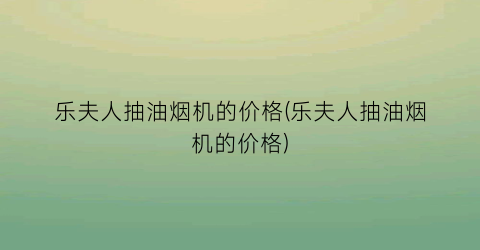乐夫人抽油烟机的价格(乐夫人抽油烟机的价格)
