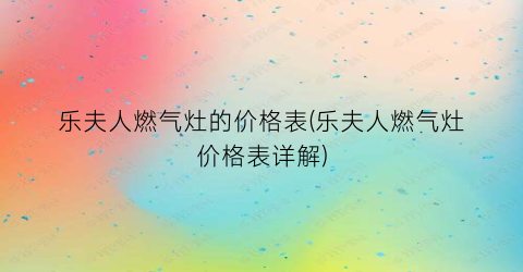 “乐夫人燃气灶的价格表(乐夫人燃气灶价格表详解)