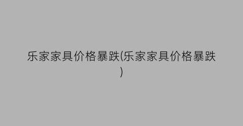 “乐家家具价格暴跌(乐家家具价格暴跌)
