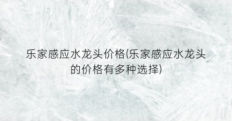 乐家感应水龙头价格(乐家感应水龙头的价格有多种选择)