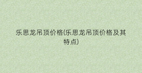 乐思龙吊顶价格(乐思龙吊顶价格及其特点)