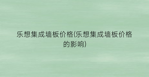 乐想集成墙板价格(乐想集成墙板价格的影响)