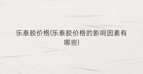 乐泰胶价格(乐泰胶价格的影响因素有哪些)