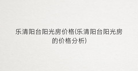乐清阳台阳光房价格(乐清阳台阳光房的价格分析)