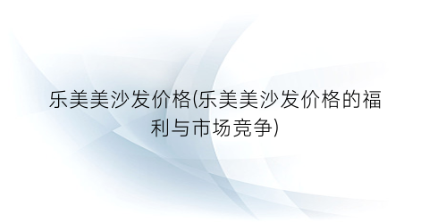 乐美美沙发价格(乐美美沙发价格的福利与市场竞争)