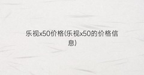 乐视x50价格(乐视x50的价格信息)