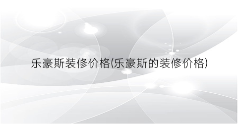 “乐豪斯装修价格(乐豪斯的装修价格)