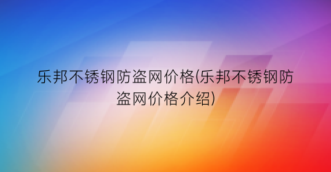 乐邦不锈钢防盗网价格(乐邦不锈钢防盗网价格介绍)