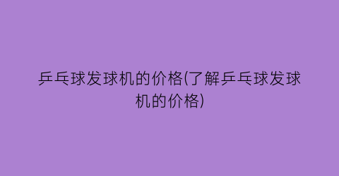 “乒乓球发球机的价格(了解乒乓球发球机的价格)