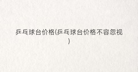 乒乓球台价格(乒乓球台价格不容忽视)