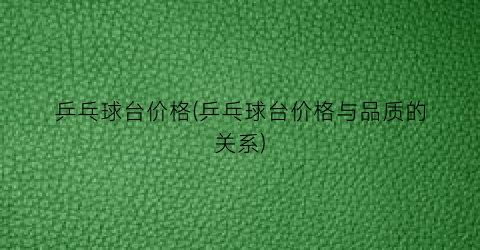 “乒乓球台价格(乒乓球台价格与品质的关系)