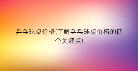 乒乓球桌价格(了解乒乓球桌价格的四个关键点)