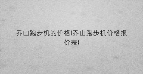 乔山跑步机的价格(乔山跑步机价格报价表)