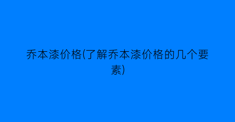 乔本漆价格(了解乔本漆价格的几个要素)