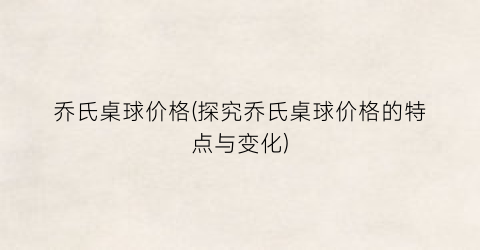 乔氏桌球价格(探究乔氏桌球价格的特点与变化)