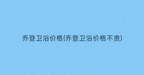 乔登卫浴价格(乔登卫浴价格不贵)