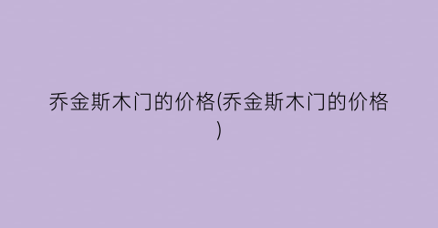 “乔金斯木门的价格(乔金斯木门的价格)