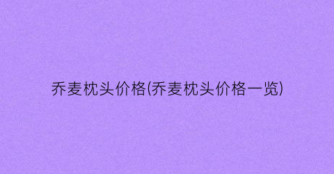 乔麦枕头价格(乔麦枕头价格一览)