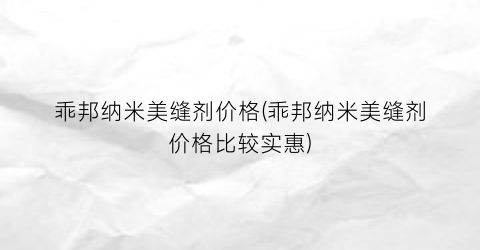 乖邦纳米美缝剂价格(乖邦纳米美缝剂价格比较实惠)