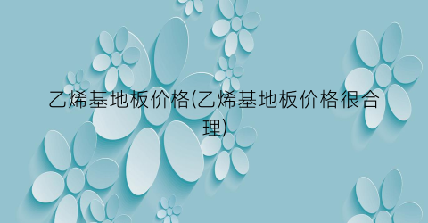 乙烯基地板价格(乙烯基地板价格很合理)