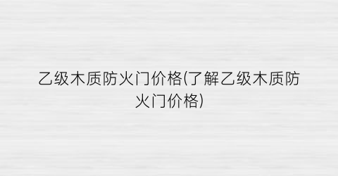 乙级木质防火门价格(了解乙级木质防火门价格)