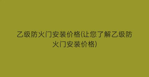 “乙级防火门安装价格(让您了解乙级防火门安装价格)