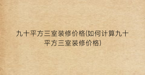 九十平方三室装修价格(如何计算九十平方三室装修价格)