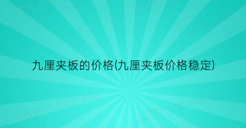 九厘夹板的价格(九厘夹板价格稳定)