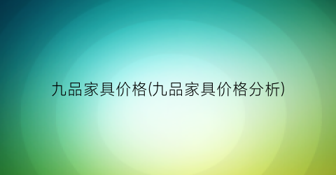 九品家具价格(九品家具价格分析)