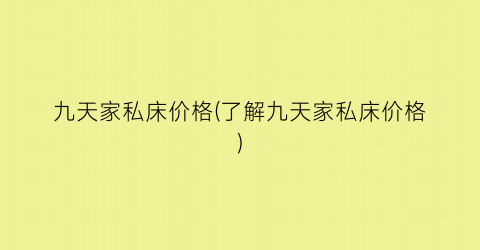 九天家私床价格(了解九天家私床价格)